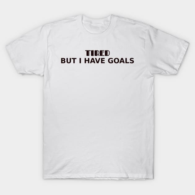 Tired. But I have goals T-Shirt by CanvasCraft